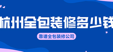 杭州全包裝修價格？全包裝修公司有哪些！